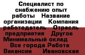 Специалист по снабжению опыт работы › Название организации ­ Компания-работодатель › Отрасль предприятия ­ Другое › Минимальный оклад ­ 1 - Все города Работа » Вакансии   . Ивановская обл.